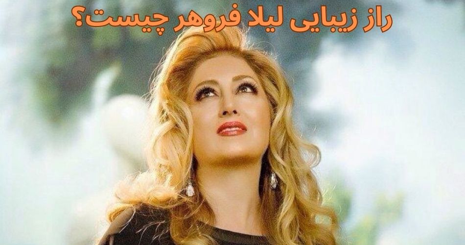 راز زیبایی لیلا فروهر چیست؟